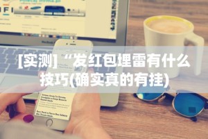 [实测]“发红包埋雷有什么技巧(确实真的有挂)