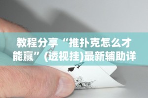 教程分享“推扑克怎么才能赢”(透视挂)最新辅助详细教程