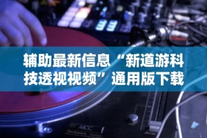 辅助最新信息“新道游科技透视视频”通用版下载教程