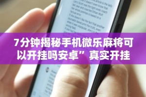 7分钟揭秘手机微乐麻将可以开挂吗安卓”真实开挂技巧分享