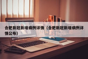 合肥新冠新增病例详情（合肥新冠新增病例详情公布）