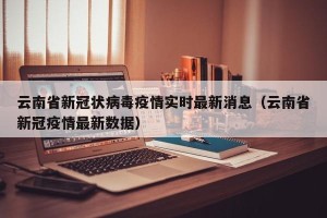 云南省新冠状病毒疫情实时最新消息（云南省新冠疫情最新数据）