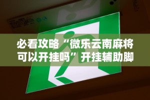 必看攻略“微乐云南麻将可以开挂吗”开挂辅助脚本+详细