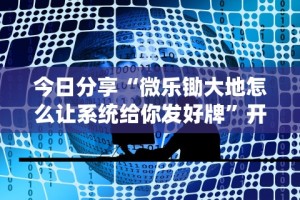 今日分享“微乐锄大地怎么让系统给你发好牌”开挂方法