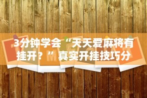 3分钟学会“天天爱麻将有挂开？”真实开挂技巧分享