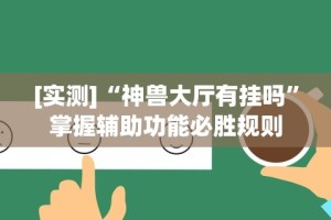 [实测]“神兽大厅有挂吗”掌握辅助功能必胜规则