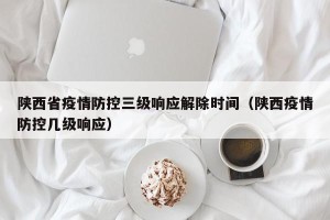 陕西省疫情防控三级响应解除时间（陕西疫情防控几级响应）