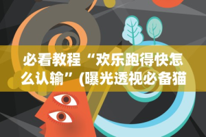 必看教程“欢乐跑得快怎么认输”(曝光透视必备猫腻)