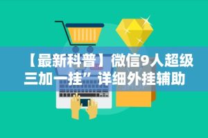 【最新科普】微信9人超级三加一挂”详细外挂辅助详细教程