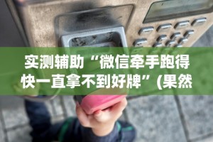 实测辅助“微信牵手跑得快一直拿不到好牌”(果然有透视挂)