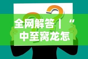 全网解答｜“中至窝龙怎么样才会赢”掌握辅助功能必胜规则