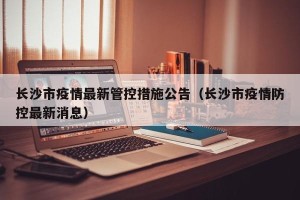 长沙市疫情最新管控措施公告（长沙市疫情防控最新消息）