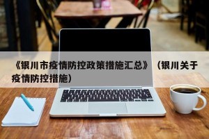 《银川市疫情防控政策措施汇总》（银川关于疫情防控措施）