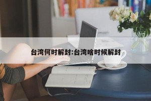 台湾何时解封:台湾啥时候解封
