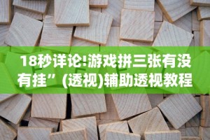18秒详论!游戏拼三张有没有挂”(透视)辅助透视教程