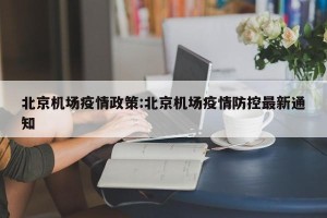 北京机场疫情政策:北京机场疫情防控最新通知