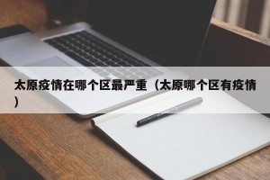 太原疫情在哪个区最严重（太原哪个区有疫情）