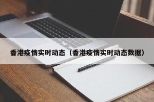 香港疫情实时动态（香港疫情实时动态数据）