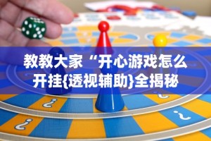 教教大家“开心游戏怎么开挂{透视辅助}全揭秘