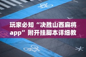 玩家必知“决胜山西麻将app”附开挂脚本详细教程