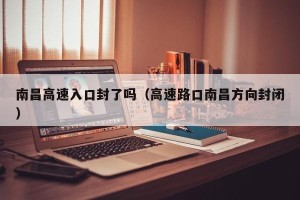 南昌高速入口封了吗（高速路口南昌方向封闭）