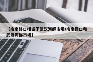 【南京路口相当于武汉海鲜市场/南京禄口和武汉海鲜市场】