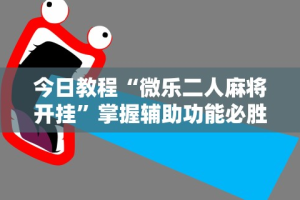 今日教程“微乐二人麻将开挂”掌握辅助功能必胜规则