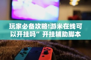 玩家必备攻略!游米在线可以开挂吗”开挂辅助脚本+详细