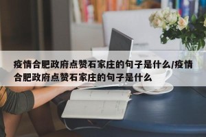 疫情合肥政府点赞石家庄的句子是什么/疫情合肥政府点赞石家庄的句子是什么
