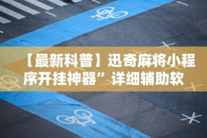 【最新科普】迅奇麻将小程序开挂神器”详细辅助软件教程
