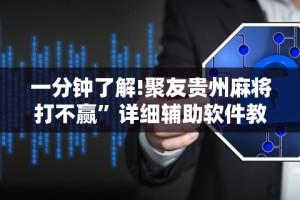 一分钟了解!聚友贵州麻将打不赢”详细辅助软件教程