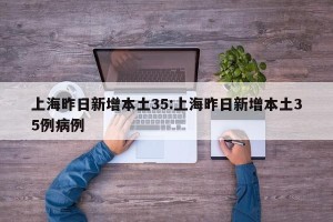 上海昨日新增本土35:上海昨日新增本土35例病例