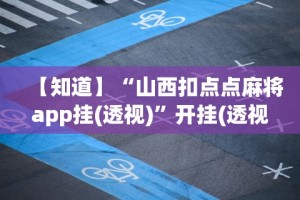 【知道】“山西扣点点麻将app挂(透视)”开挂(透视)辅助教程