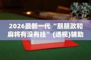 2026最新一代“朋朋政和麻将有没有挂”(透视)辅助透视教程