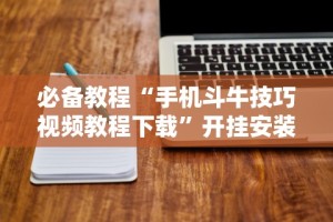必备教程“手机斗牛技巧视频教程下载”开挂安装教程