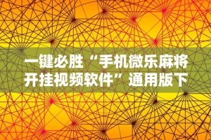 一键必胜“手机微乐麻将开挂视频软件”通用版下载教程！