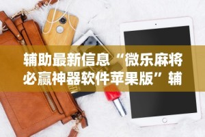 辅助最新信息“微乐麻将必赢神器软件苹果版”辅助挂下载”(最新开挂教程)