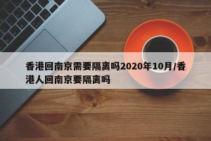 香港回南京需要隔离吗2020年10月/香港人回南京要隔离吗