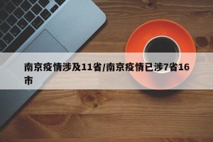 南京疫情涉及11省/南京疫情已涉7省16市