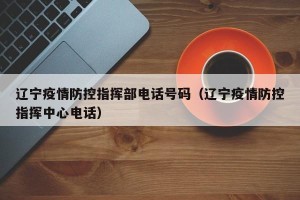辽宁疫情防控指挥部电话号码（辽宁疫情防控指挥中心电话）