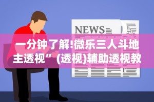 一分钟了解!微乐三人斗地主透视”(透视)辅助透视教程