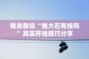 我来教你“推大石有挂吗”真实开挂技巧分享
