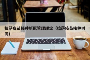 拉萨疫苗接种新冠管理规定（拉萨疫苗接种时间）