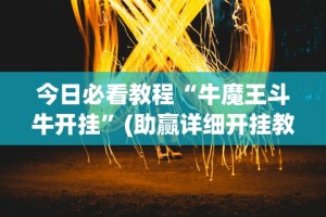 今日必看教程“牛魔王斗牛开挂”(助赢详细开挂教程)