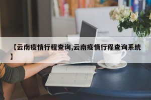 【云南疫情行程查询,云南疫情行程查询系统】