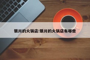 银川的火锅店:银川的火锅店有哪些