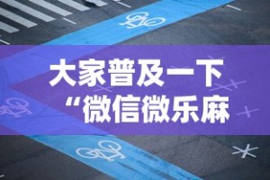 大家普及一下“微信微乐麻将开挂神器下载”必胜开挂神器