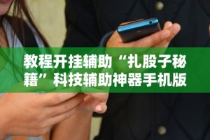 教程开挂辅助“扎股子秘籍”科技辅助神器手机版教程