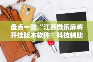 盘点一款“江苏微乐麻将开挂版本软件”科技辅助神器手机版教程