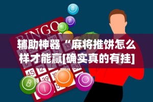 辅助神器“麻将推饼怎么样才能赢[确实真的有挂]